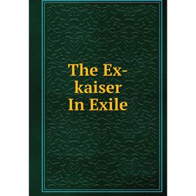 

Книга The Ex-kaiser In Exile