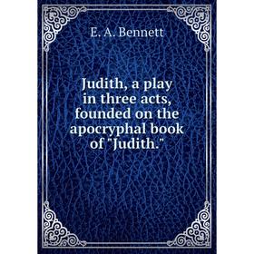 

Книга Judith, a play in three acts, founded on the apocryphal book of Judith.