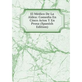 

Книга El Médico De La Aldea: Comedia En Cinco Actos Y En Prosa (Spanish Edition)