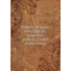 

Книга Memoir Of James Allen Hardie, Inspector-general, United States Army