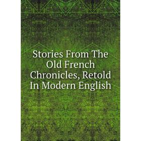 

Книга Stories From The Old French Chronicles, Retold In Modern English