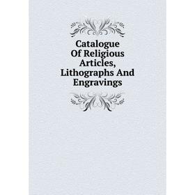 

Книга Catalogue Of Religious Articles, Lithographs And Engravings