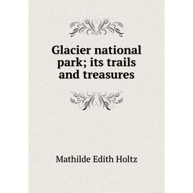 

Книга Glacier national park; its trails and treasures
