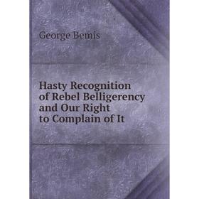 

Книга Hasty Recognition of Rebel Belligerency and Our Right to Complain of It