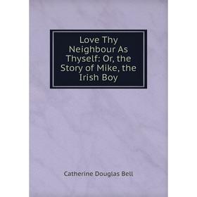 

Книга Love Thy Neighbour As Thyself: or the Story of Mike, the Irish Boy
