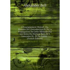 

Книга L'Enseignement Mutuel, Ou, Histoire De L'Introduction Et De La Propagation De Cette Méthode Pas Les Soins Du Docteur Bell, De J Lancaster Et Et