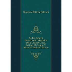 

Книга Su Gli Antichi Ordinamenti Marittimi Della Città Di Trani, Lettera Al Comm. N. Alianelli (Italian Edition)