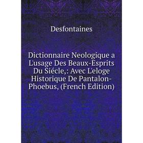 

Книга Dictionnaire Neologique a L'usage Des Beaux-Esprits Du Siécle: Avec L'eloge Historique De Pantalon-Phoebus, (French Edition)