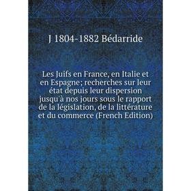

Книга Les Juifs en France, en Italie et en Espagne; recherches sur leur état depuis leur dispersion jusqu'à nos jours sous le rapport de la législatio