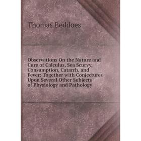 

Книга Observations On the Nature and Cure of Calculus, Sea Scurvy, Consumption, Catarrh, and Fever: Together with Conjectures Upon Several Other Subje