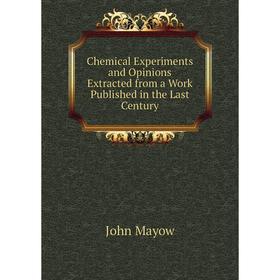 

Книга Chemical Experiments and Opinions Extracted from a Work Published in the Last Century