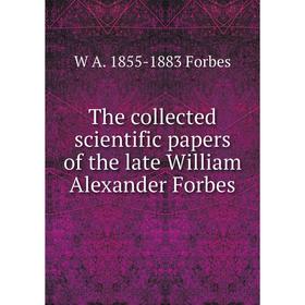 

Книга The collected scientific papers of the late William Alexander Forbes