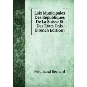 

Книга Lois Municipales Des Républiques De La Suisse Et Des États Unis