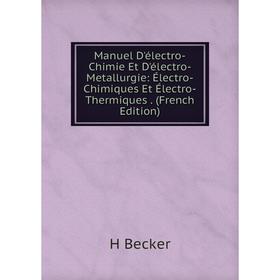 

Книга Manuel D'électro-Chimie Et D'électro-Metallurgie: Électro-Chimiques Et Électro-Thermiques