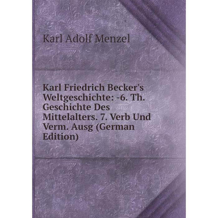 фото Книга karl friedrich becker's weltgeschichte: 6. th. geschichte des mittelalters. 7. verb und verm. ausg nobel press