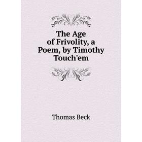 

Книга The Age of Frivolity, a Poem, by Timothy Touch'em