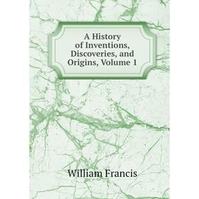 

Книга A History of Inventions, Discoveries, and Origins, Volume 1