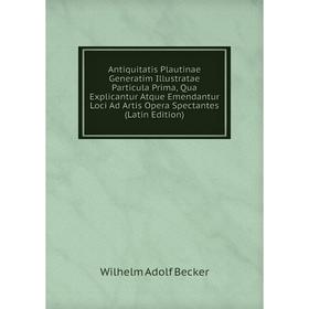 

Книга Antiquitatis Plautinae Generatim Illustratae Particula Prima, Qua Explicantur Atque Emendantur Loci Ad Artis Opera Spectantes (Latin Edition)