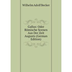 

Книга Gallus: Oder Römische Scenen Aus Der Zeit Augusts (German Edition)