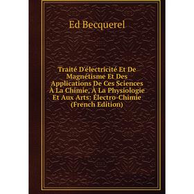 

Книга Traité D'électricité Et De Magnétisme Et Des Applications De Ces Sciences À La Chimie, À La Physiologie Et Aux Arts: Électro-Chimie (French Edit