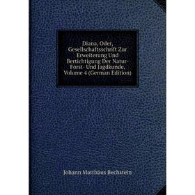 

Книга Diana, Oder, Gesellschaftsschrift Zur Erweiterung Und Bertichtigung Der Natur- Forst- Und Jagdkunde, Volume 4 (German Edition)