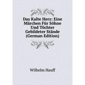 

Книга Das Kalte Herz: Eine Märchen Für Söhne Und Töchter Gebildeter Stände (German Edition)