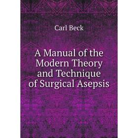 

Книга A Manual of the Modern Theory and Technique of Surgical Asepsis