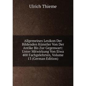 

Книга Allgemeines Lexikon Der Bildenden Künstler Von Der Antike Bis Zur Gegenwart: Unter Mitwirkung Von Etwa 400 Fachgelehrten, Volume 13 (German Edit