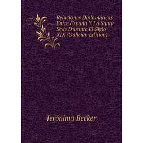

Книга Relaciones Diplomáticas Entre España Y La Santa Sede Durante El Siglo XIX (Galician Edition)
