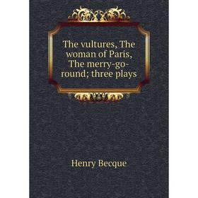 

Книга The vultures, The woman of Paris, The merry-go-round; three plays