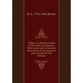 

Книга Gallus; or, Roman scenes of the time of Augustus. With notes and excursuses illustrative of the manners and customs of the Romans
