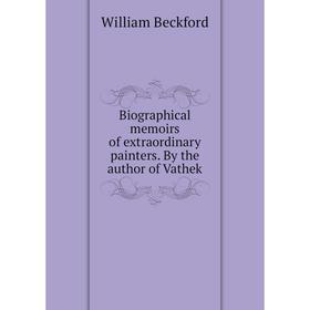 

Книга Biographical memoirs of extraordinary painters. By the author of Vathek