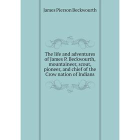 

Книга The life and adventures of James P. Beckwourth, mountaineer, scout, pioneer, and chief of the Crow nation of Indians