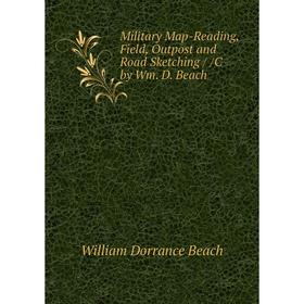 

Книга Military Map-Reading, Field, Outpost and Road Sketching / /C by Wm D Beach