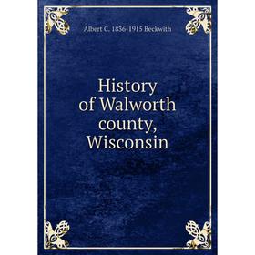 

Книга History of Walworth county, Wisconsin
