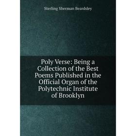 

Книга Poly Verse: Being a Collection of the Best Poems Published in the Official Organ of the Polytechnic Institute of Brooklyn