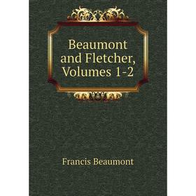 

Книга Beaumont and Fletcher, Volumes 1-2