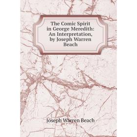 

Книга The Comic Spirit in George Meredith: An Interpretation, by Joseph Warren Beach