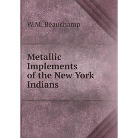 

Книга Metallic Implements of the New York Indians