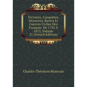

Книга Victoires, Conquêtes, Désastres, Revers Et Guerres Civiles Des Français: De 1792 À 1815, Volume 21 (French Edition)