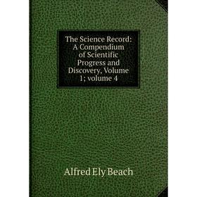 

Книга The Science Record: A Compendium of Scientific Progress and Discovery, Volume 1; volume 4