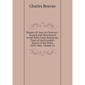 

Книга Report of Cases in Chancery: Argued and Determined in the Rolls Court During the Time of Lord Landale, Master of the Rolls, 1838-1866, Volume 25