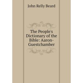 

Книга The People's Dictionary of the Bible: Aaron-Guestchamber