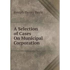 

Книга A Selection of Cases On Municipal Corporation