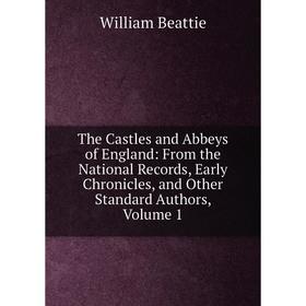 

Книга The Castles and Abbeys of England: From the National Records, Early Chronicles, and Other Standard Authors, Volume 1