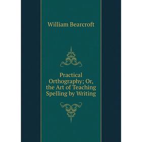 

Книга Practical Orthography; Or, the Art of Teaching Spelling by Writing