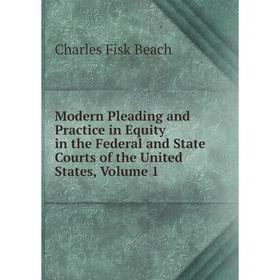 

Книга Modern Pleading and Practice in Equity in the Federal and State Courts of the United States, Volume 1