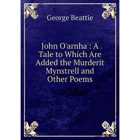 

Книга John O'arnha': A Tale to Which Are Added the Murderit Mynstrell and Other Poems