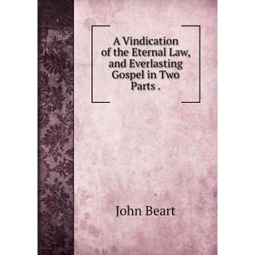 

Книга A Vindication of the Eternal Law, and Everlasting Gospel in Two Parts.
