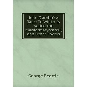 

Книга John O'arnha': A Tale: To Which Is Added the Murderit Mynstrell, and Other Poems
